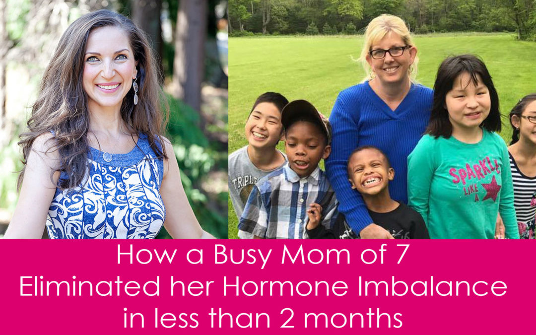 How a Busy Mom of 7 Eliminated her Hormone Imbalance in less than 2 months