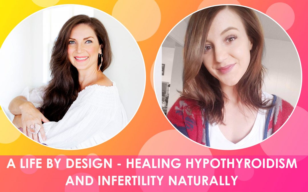 A LIFE BY DESIGN – HEALING HYPOTHYROIDISM AND INFERTILITY NATURALLY