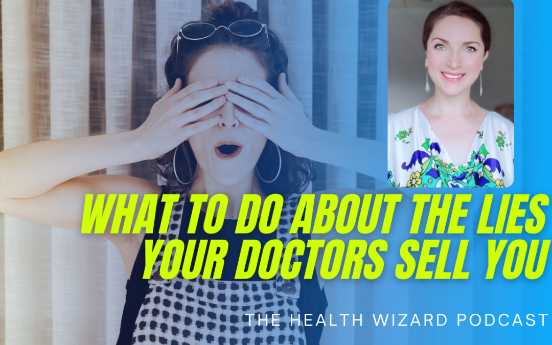 WHAT TO DO ABOUT THE LIES YOUR DOCTORS SELL YOU
