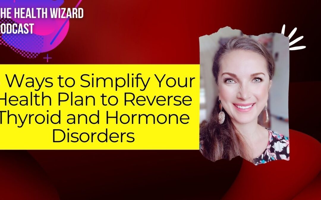 3 Ways to Simplify Your Health Plan to Reverse Thyroid and Hormone Disorders