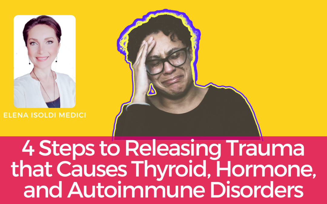 4 STEPS TO RELEASING TRAUMA THAT CAUSES THYROID, HORMONE, AND AUTOIMMUNE DISORDERS